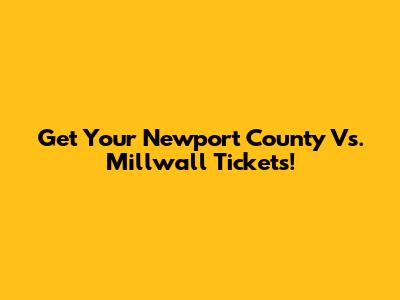 Get Your Newport County Vs. Millwall Tickets!