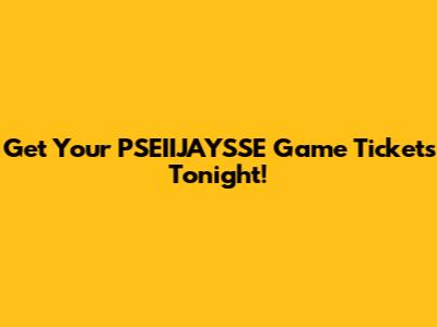 Get Your PSEIIJAYSSE Game Tickets Tonight!