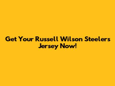 Get Your Russell Wilson Steelers Jersey Now!