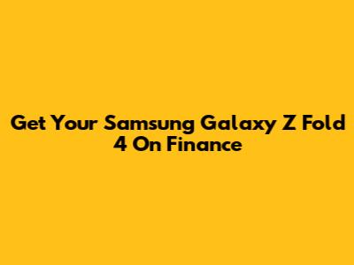 Get Your Samsung Galaxy Z Fold 4 On Finance