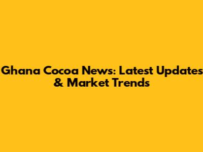 Ghana Cocoa News: Latest Updates & Market Trends