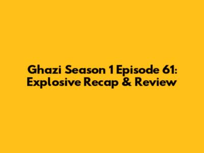 Ghazi Season 1 Episode 61: Explosive Recap & Review