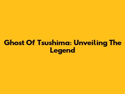 Ghost Of Tsushima: Unveiling The Legend