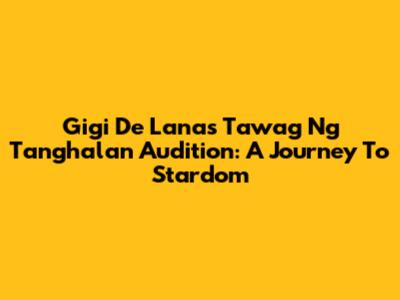 Gigi De Lana's Tawag Ng Tanghalan Audition: A Journey To Stardom