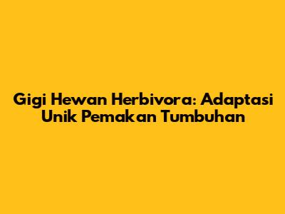 Gigi Hewan Herbivora: Adaptasi Unik Pemakan Tumbuhan