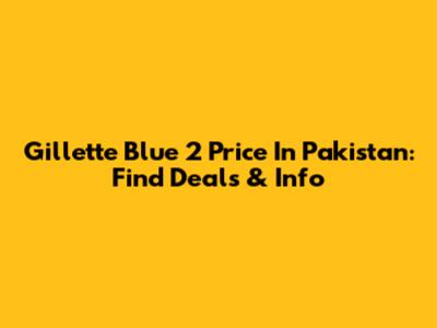 Gillette Blue 2 Price In Pakistan: Find Deals & Info