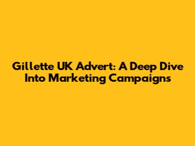 Gillette UK Advert: A Deep Dive Into Marketing Campaigns
