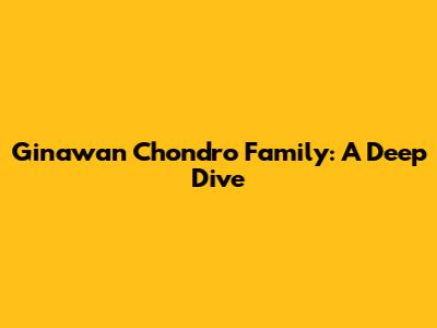 Ginawan Chondro Family: A Deep Dive