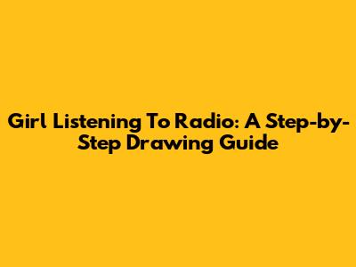 Girl Listening To Radio: A Step-by-Step Drawing Guide