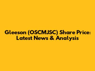 Gleeson (OSCMJSC) Share Price: Latest News & Analysis