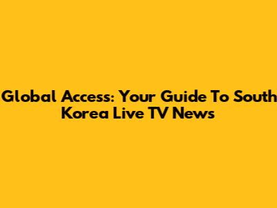 Global Access: Your Guide To South Korea Live TV News