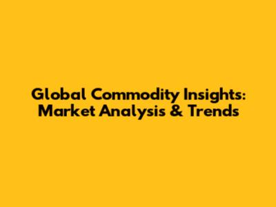 Global Commodity Insights: Market Analysis & Trends