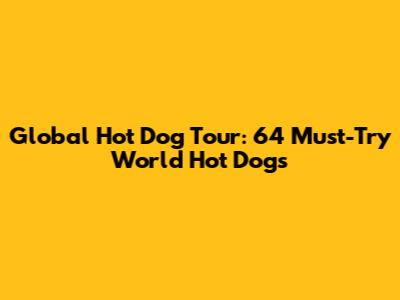 Global Hot Dog Tour: 64 Must-Try World Hot Dogs