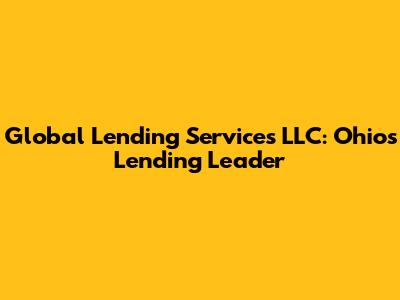 Global Lending Services LLC: Ohio's Lending Leader
