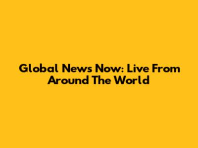Global News Now: Live From Around The World