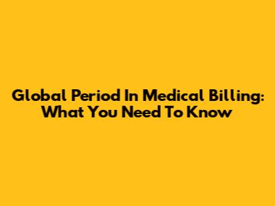 Global Period In Medical Billing: What You Need To Know