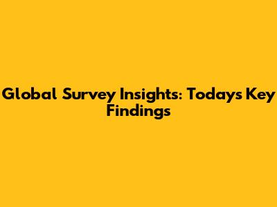 Global Survey Insights: Today's Key Findings