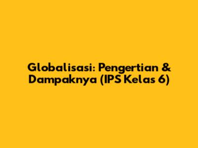 Globalisasi: Pengertian & Dampaknya (IPS Kelas 6)