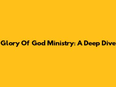 Glory Of God Ministry: A Deep Dive
