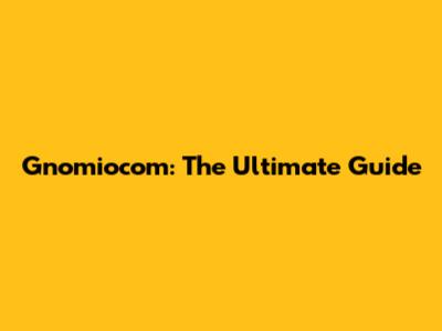 Gnomiocom: The Ultimate Guide