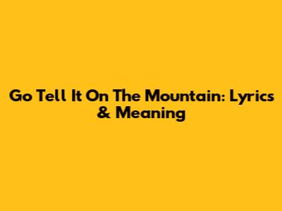 Go Tell It On The Mountain: Lyrics & Meaning