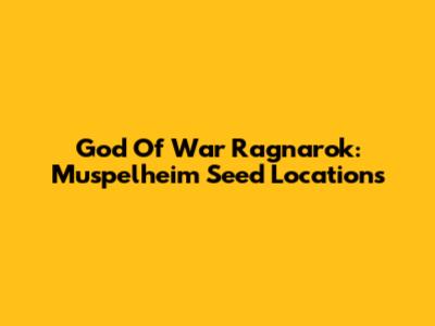 God Of War Ragnarok: Muspelheim Seed Locations