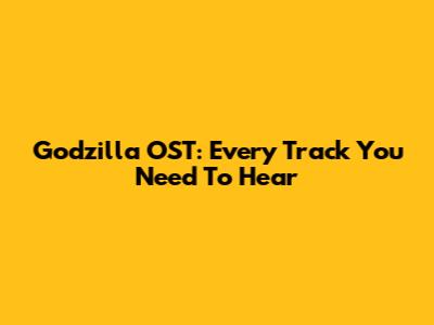 Godzilla OST: Every Track You Need To Hear