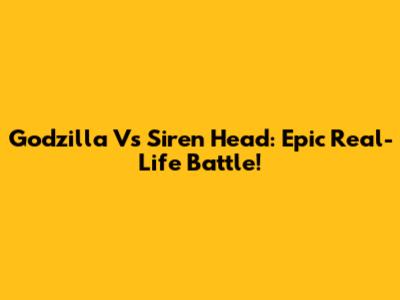 Godzilla Vs Siren Head: Epic Real-Life Battle!