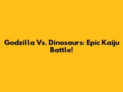 Godzilla Vs. Dinosaurs: Epic Kaiju Battle!