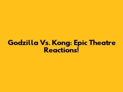 Godzilla Vs. Kong: Epic Theatre Reactions!