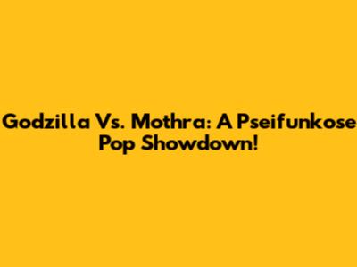Godzilla Vs. Mothra: A Pseifunkose Pop Showdown!