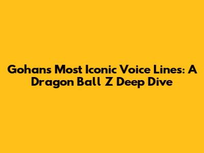Gohan's Most Iconic Voice Lines: A Dragon Ball Z Deep Dive