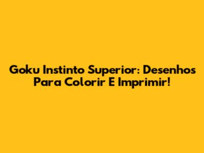 Goku Instinto Superior: Desenhos Para Colorir E Imprimir!