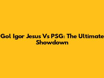 Gol Igor Jesus Vs PSG: The Ultimate Showdown