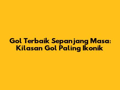 Gol Terbaik Sepanjang Masa: Kilasan Gol Paling Ikonik