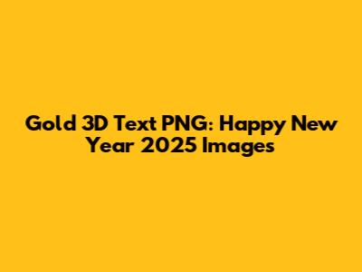 Gold 3D Text PNG: Happy New Year 2025 Images