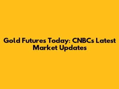 Gold Futures Today: CNBC's Latest Market Updates
