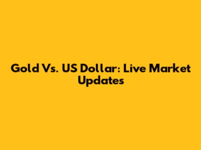 Gold Vs. US Dollar: Live Market Updates