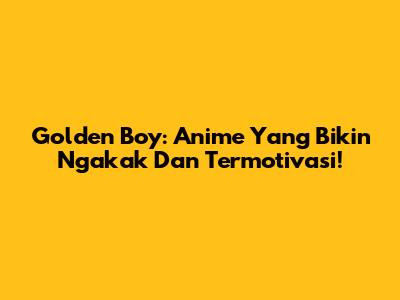 Golden Boy: Anime Yang Bikin Ngakak Dan Termotivasi!
