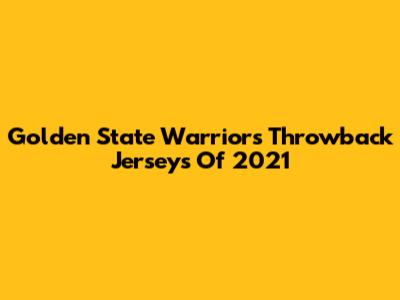 Golden State Warriors Throwback Jerseys Of 2021