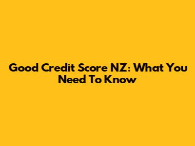 Good Credit Score NZ: What You Need To Know