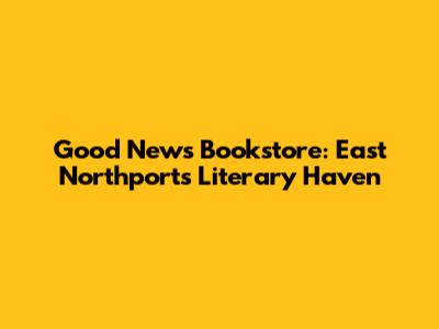 Good News Bookstore: East Northport's Literary Haven