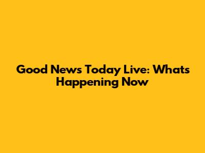 Good News Today Live: What's Happening Now