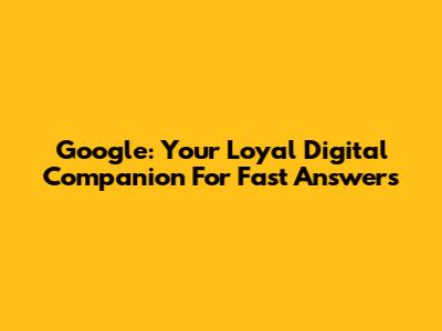 Google: Your Loyal Digital Companion For Fast Answers