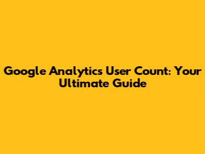 Google Analytics User Count: Your Ultimate Guide