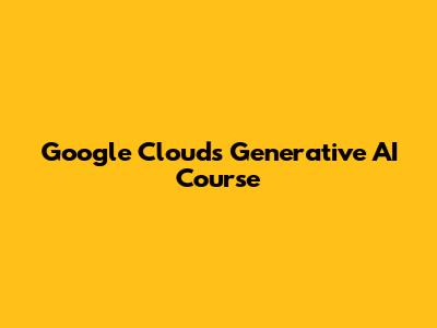 Google Cloud's Generative AI Course