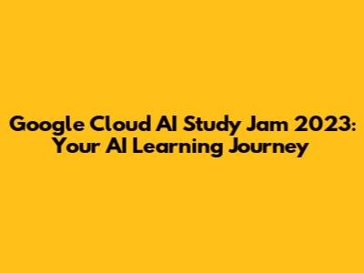 Google Cloud AI Study Jam 2023: Your AI Learning Journey
