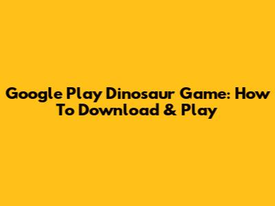 Google Play Dinosaur Game: How To Download & Play