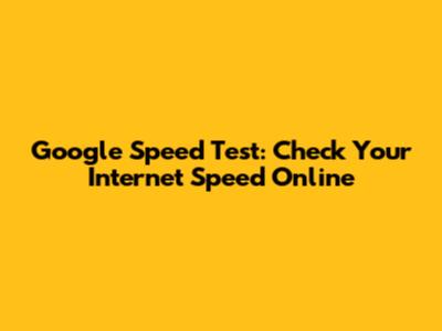 Google Speed Test: Check Your Internet Speed Online