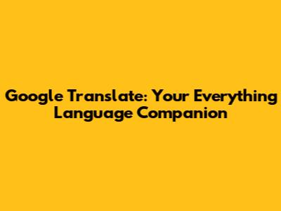 Google Translate: Your Everything Language Companion